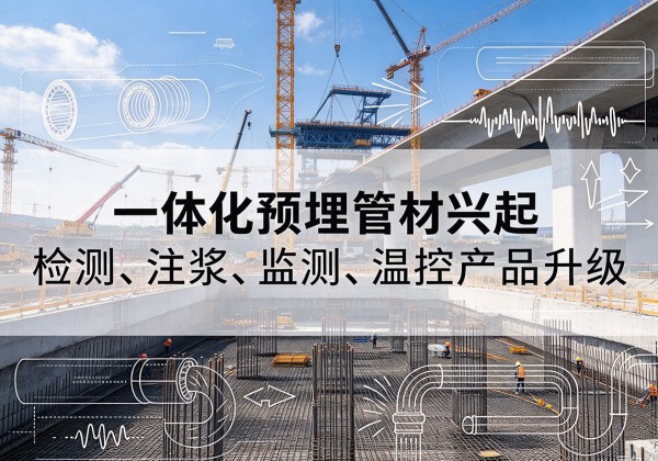 泸定一体化管材产品兴起，声测注浆一体管、多功能预埋管应用增多